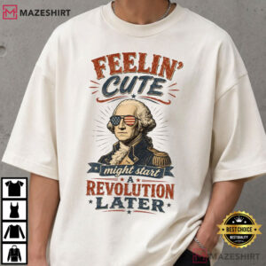 Feeling Cute Might Start A Revolution Funny 4th Of July T Shirt (4)