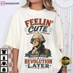 Feeling Cute Might Start A Revolution Funny 4th Of July T Shirt (1)