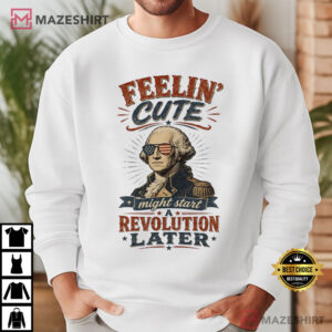 Feeling Cute Might Start A Revolution Funny 4th Of July T Shirt (2)