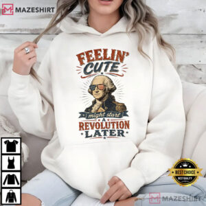 Feeling Cute Might Start A Revolution Funny 4th Of July T Shirt (3)