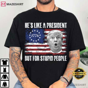 Anti Trump He’s Like A President But For Stupid People Patriotic T-Shirt