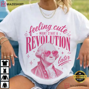 Feeling Cute Might Start A Revolution Later 250th USA T Shirt (1)