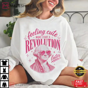 Feeling Cute Might Start A Revolution Later 250th USA T Shirt (2)