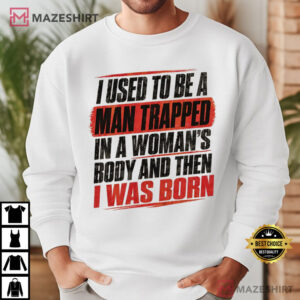 I Used To Be A Man Trapped In A Woman's Body Sarcastic Humor T Shirt (4)