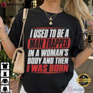 I Used To Be A Man Trapped In A Woman's Body Sarcastic Humor T Shirt (3)