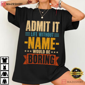 Admit It Life Without Name Would Be Boring Custom Name T Shirt (4)