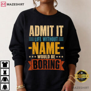 Admit It Life Without Name Would Be Boring Custom Name T Shirt (1)