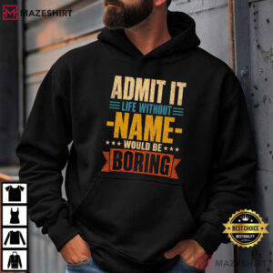 Admit It Life Without Name Would Be Boring Custom Name T Shirt (2)