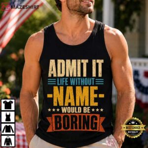 Admit It Life Without Name Would Be Boring Custom Name T Shirt (3)