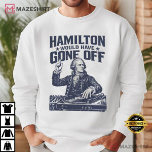 Hamilton Would Have Gone Off Funny Patriotic DJ 4th Of July T Shirt (4)