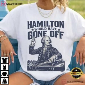Hamilton Would Have Gone Off Funny Patriotic DJ 4th Of July T Shirt (2)