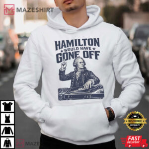 Hamilton Would Have Gone Off Funny Patriotic DJ 4th Of July T Shirt (3)