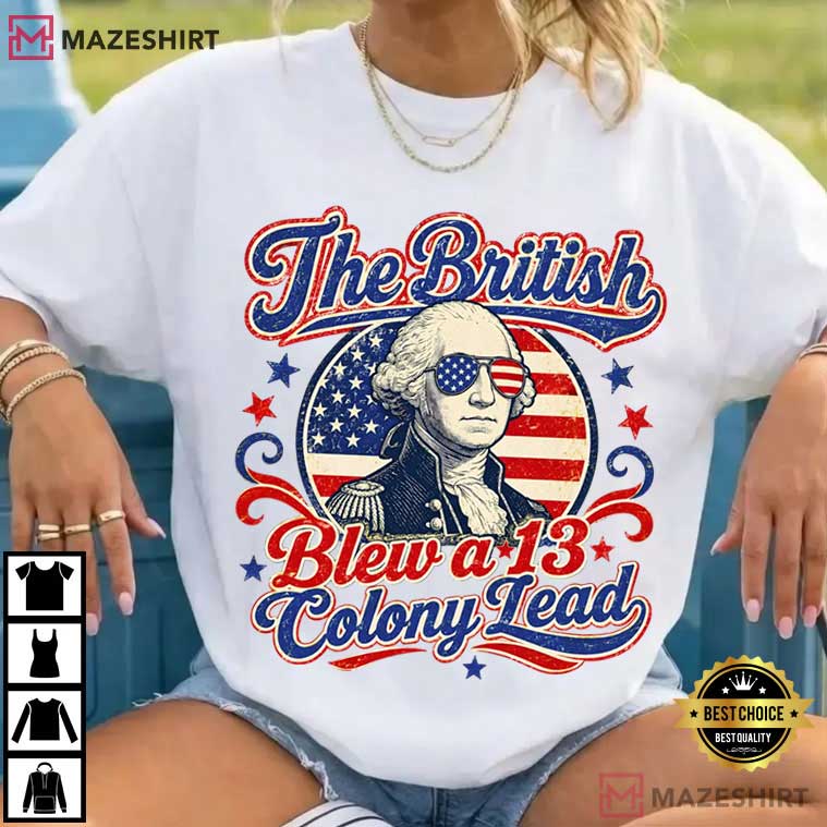 The British Blew A 13 Colony Lead Patriotic Funny 4th Of July T-Shirt The British Blew A 13 Colony Lead Patriotic Funny 4th Of July T-Shirt
