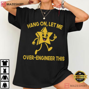 Hang On Let Me Over Engineer This Funny T Shirt (2)