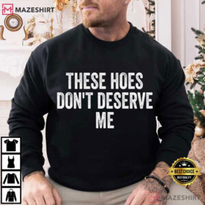 These Hoes Don't Deserve Me Funny Quote Humor T Shirt (2)