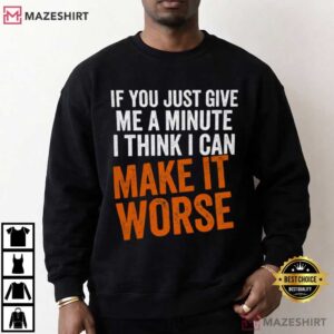 If You Just Give Me A Minute I Think I Can Make It Worse Funny Quotes T (4)