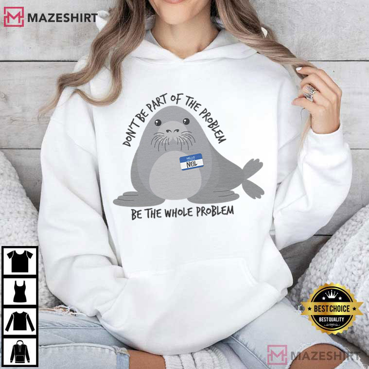Neil The Seal Cute Be The Whole Problem T-Shirt Neil The Seal Cute Be The Whole Problem T-Shirt