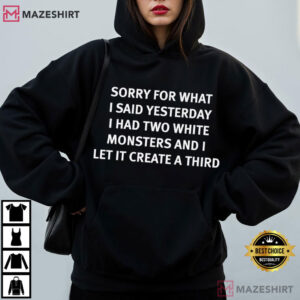 Sorry For What I Said Yesterday I Had Two White Monsters T Shirt (3)