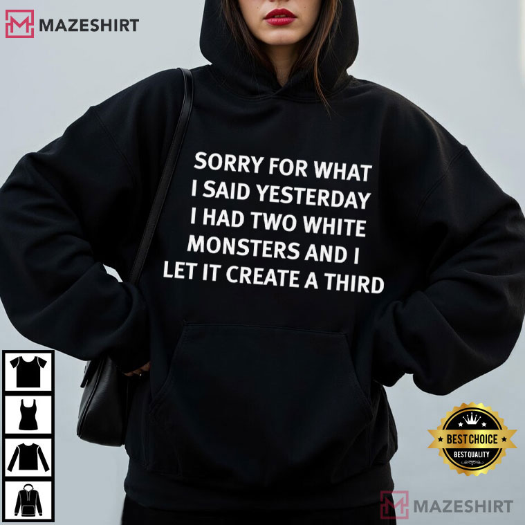 Sorry For What I Said Yesterday I Had Two White Monsters T-Shirt Sorry For What I Said Yesterday I Had Two White Monsters T-Shirt