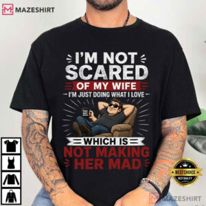 I’m Not Scared Of My Wife Funny Husband Marriage Gift T Shirt (4)