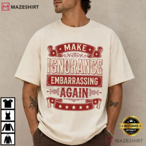Make Ignorance Embarrassing Again Funny Sarcastic Vintage Quote T Shirt (2)