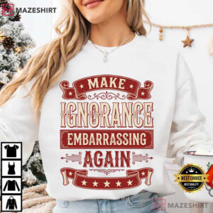 Make Ignorance Embarrassing Again Funny Sarcastic Vintage Quote T Shirt (3)