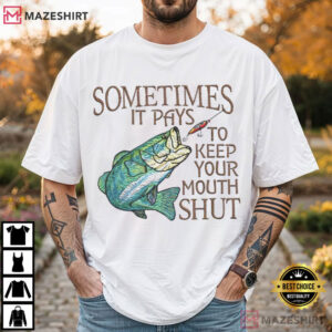 Fishing Sometimes It Pays To Keep Your Mouth Shut Fisherman T-Shirt