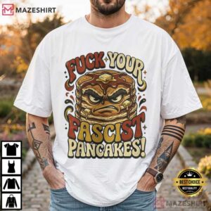 Fuck Your Fascist Pancakes Political Statement T Shirt (1)