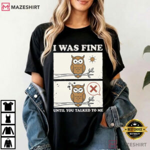 I Was Fine Until You Talked To Me Funny Owl Comic T Shirt (2)