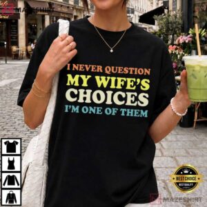 Husband I Never Question My Wife's Choices Funny Marriage Humor T Shirt