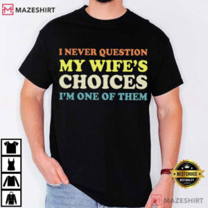Husband I Never Question My Wife's Choices Funny Marriage Humor T Shirt (1)