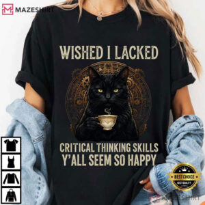 Wished I Lacked Critical Thinking Skills Funny Sarcastic Quote T Shirt (4)