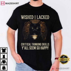 Wished I Lacked Critical Thinking Skills Funny Sarcastic Quote T Shirt (1)