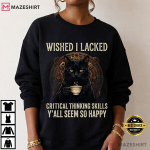 Wished I Lacked Critical Thinking Skills Funny Sarcastic Quote T Shirt (2)
