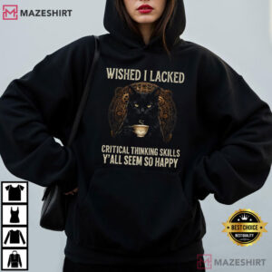 Wished I Lacked Critical Thinking Skills Funny Sarcastic Quote T Shirt (3)