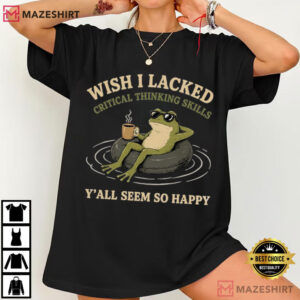 Frog Wish I Lacked Critical Thinking Skills Y'all Seem So Happy Funny Sarcastic T S