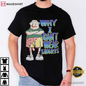 Why I Can’t Wear Shorts Funny Cartoon T Shirt (1)