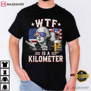 Founding Father WTF Is A Kilometer Funny 4th Of July T Shirt (1)