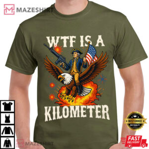 WTF Is A Kilometer Funny 4th Of July Sarcastic T Shirt (1)