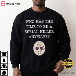 Friday The 13th Who Has Time To Be A Serial Killer Anyways T Shirt (7)