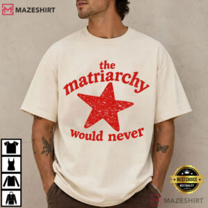 The Matriarchy Would Never Funny Feminist T Shirt (4)