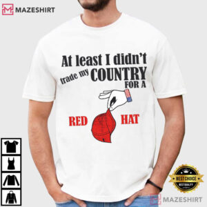 Anti Trump At Least I Didn't Trade My Country For A Red Hat Patriotic T Shirt (1)