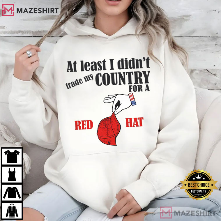 Anti Trump At Least I Didn't Trade My Country For A Red Hat Patriotic T-Shirt Anti Trump At Least I Didn't Trade My Country For A Red Hat Patriotic T-Shirt