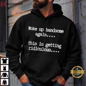 Woke Up Handsome Again Funny Sarcastic T Shirt (4)