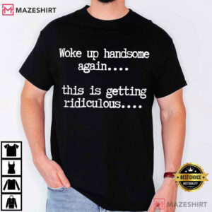 Woke Up Handsome Again Funny Sarcastic T Shirt (1)