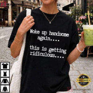 Woke Up Handsome Again Funny Sarcastic T Shirt (2)