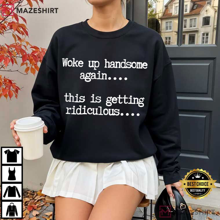 Woke Up Handsome Again Funny Sarcastic T-Shirt Woke Up Handsome Again Funny Sarcastic T-Shirt