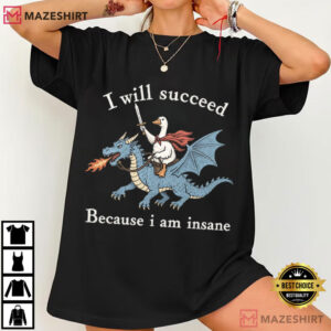 Animal I Will Succeed Because I Am Insane Funny Goose Dragon T Shirt (4)