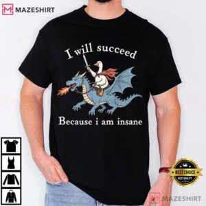 Animal I Will Succeed Because I Am Insane Funny Goose Dragon T Shirt (1)