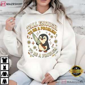 Tall Enough To Be A Problem Funny Penguin T Shirt (2)